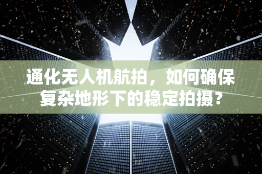 通化无人机航拍，如何确保复杂地形下的稳定拍摄？