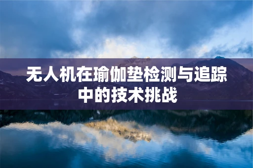 无人机在瑜伽垫检测与追踪中的技术挑战