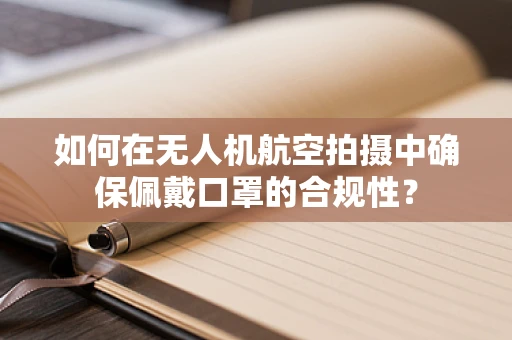 如何在无人机航空拍摄中确保佩戴口罩的合规性？
