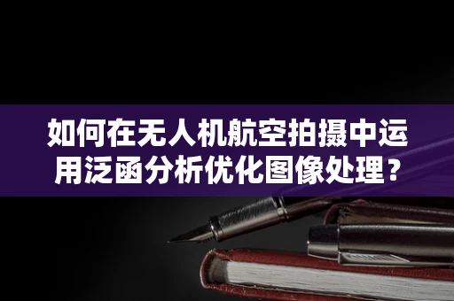 如何在无人机航空拍摄中运用泛函分析优化图像处理？