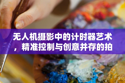 无人机摄影中的计时器艺术，精准控制与创意并存的拍摄技巧