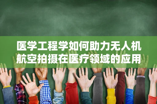 医学工程学如何助力无人机航空拍摄在医疗领域的应用？