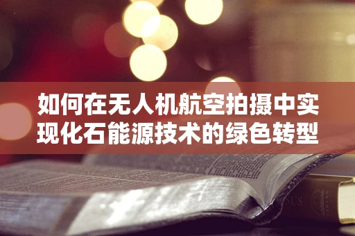 如何在无人机航空拍摄中实现化石能源技术的绿色转型？