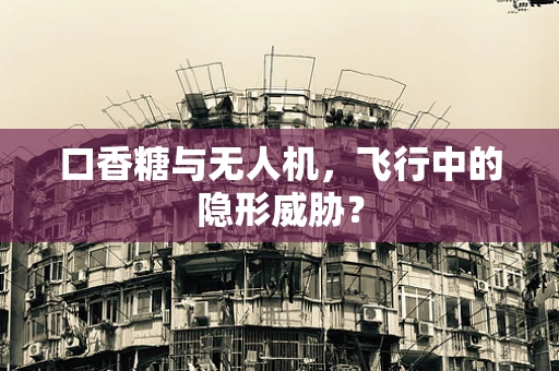 口香糖与无人机，飞行中的隐形威胁？