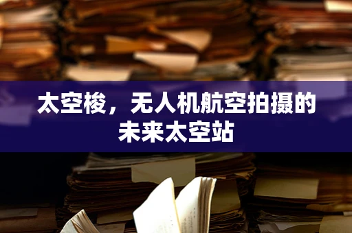 太空梭，无人机航空拍摄的未来太空站