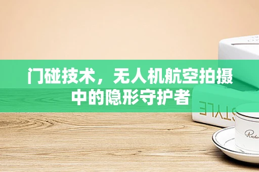 门碰技术，无人机航空拍摄中的隐形守护者