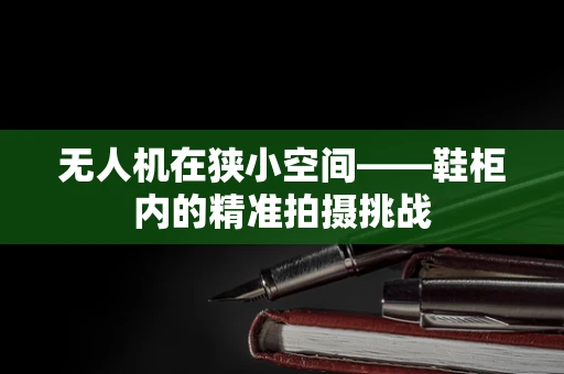 无人机在狭小空间——鞋柜内的精准拍摄挑战