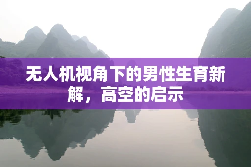 无人机视角下的男性生育新解，高空的启示
