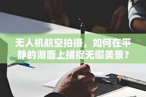 无人机航空拍摄，如何在平静的湖面上捕捉无暇美景？