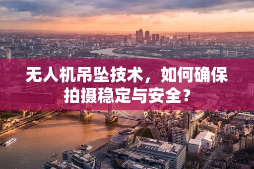 无人机吊坠技术，如何确保拍摄稳定与安全？