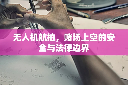 无人机航拍，赌场上空的安全与法律边界