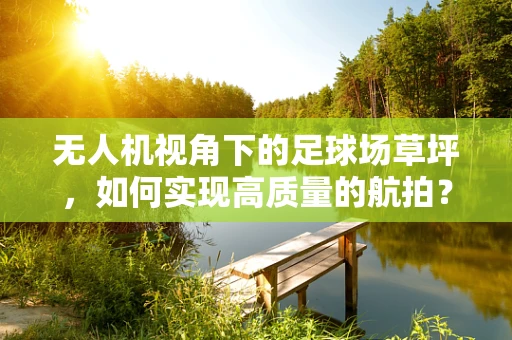 无人机视角下的足球场草坪，如何实现高质量的航拍？