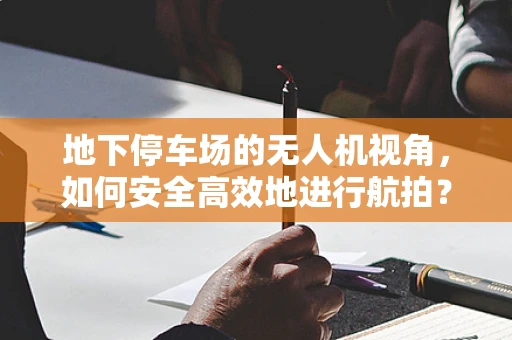 地下停车场的无人机视角，如何安全高效地进行航拍？
