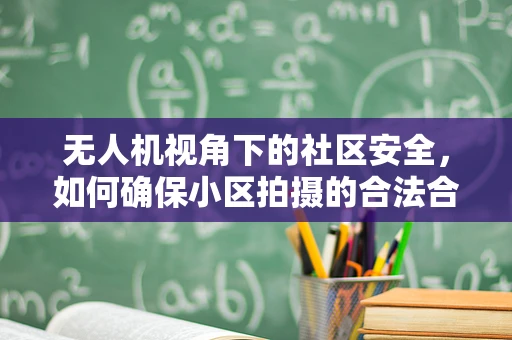 无人机视角下的社区安全，如何确保小区拍摄的合法合规性？