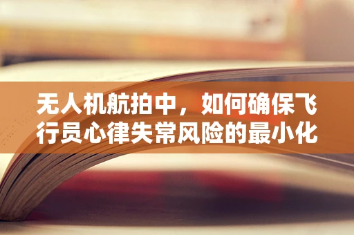 无人机航拍中，如何确保飞行员心律失常风险的最小化？