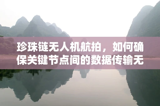 珍珠链无人机航拍，如何确保关键节点间的数据传输无缝衔接？
