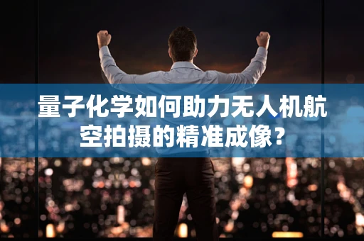 量子化学如何助力无人机航空拍摄的精准成像？