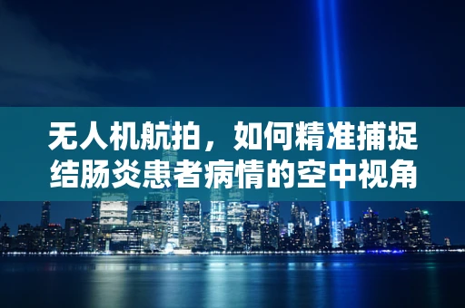 无人机航拍，如何精准捕捉结肠炎患者病情的空中视角？