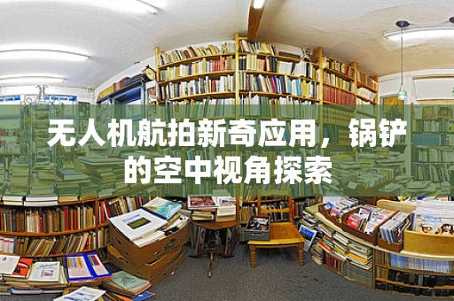 无人机航拍新奇应用，锅铲的空中视角探索