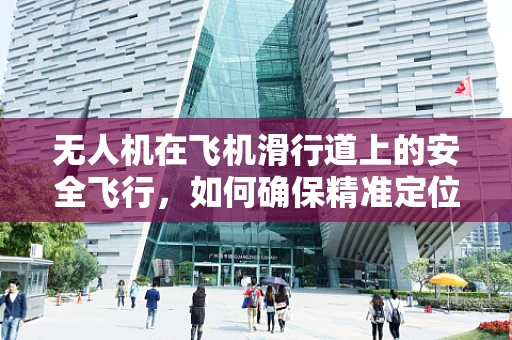 无人机在飞机滑行道上的安全飞行，如何确保精准定位与避障？