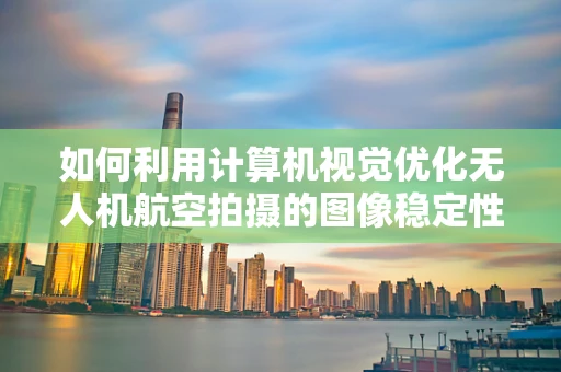 如何利用计算机视觉优化无人机航空拍摄的图像稳定性？