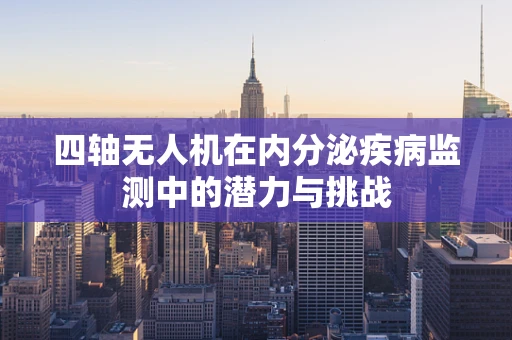 四轴无人机在内分泌疾病监测中的潜力与挑战