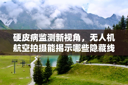 硬皮病监测新视角，无人机航空拍摄能揭示哪些隐藏线索？
