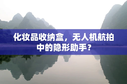 化妆品收纳盒，无人机航拍中的隐形助手？