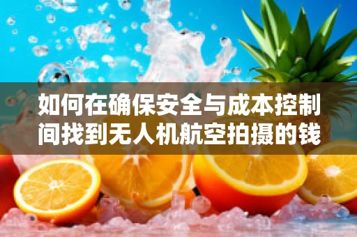 如何在确保安全与成本控制间找到无人机航空拍摄的钱包友好之道？