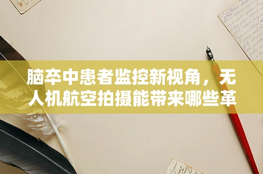 脑卒中患者监控新视角，无人机航空拍摄能带来哪些革新？