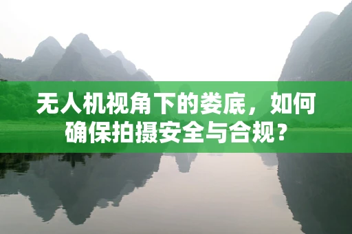 无人机视角下的娄底，如何确保拍摄安全与合规？