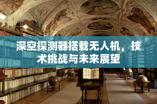 深空探测器搭载无人机，技术挑战与未来展望