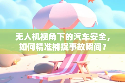 无人机视角下的汽车安全，如何精准捕捉事故瞬间？
