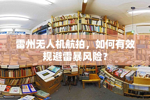 雷州无人机航拍，如何有效规避雷暴风险？