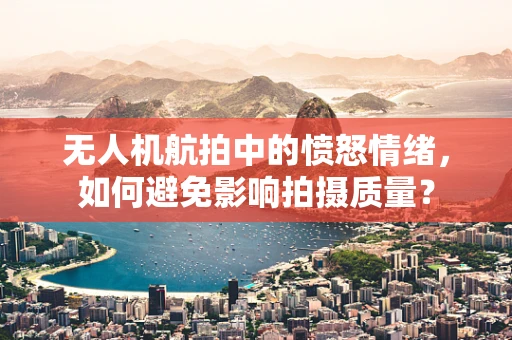 无人机航拍中的愤怒情绪，如何避免影响拍摄质量？