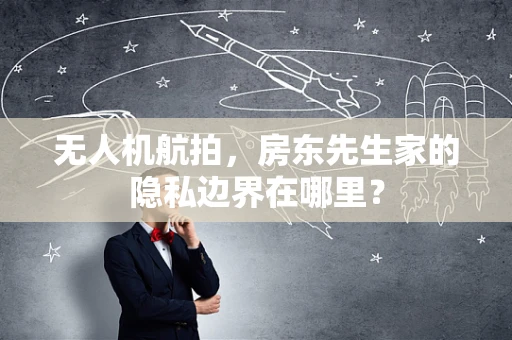 无人机航拍，房东先生家的隐私边界在哪里？