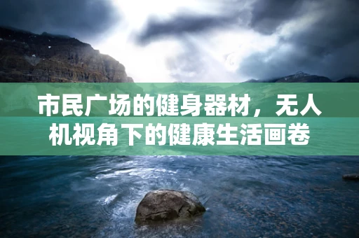市民广场的健身器材，无人机视角下的健康生活画卷