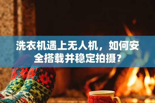 洗衣机遇上无人机，如何安全搭载并稳定拍摄？