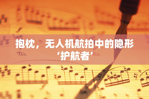 抱枕，无人机航拍中的隐形‘护航者’