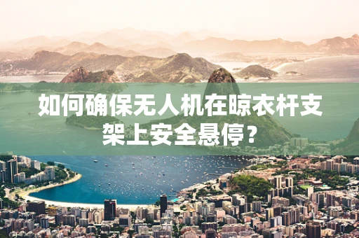 如何确保无人机在晾衣杆支架上安全悬停？