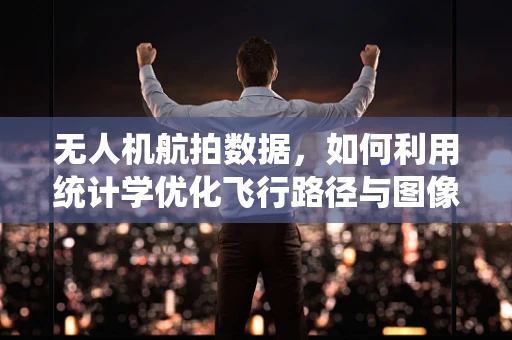 无人机航拍数据，如何利用统计学优化飞行路径与图像分析？