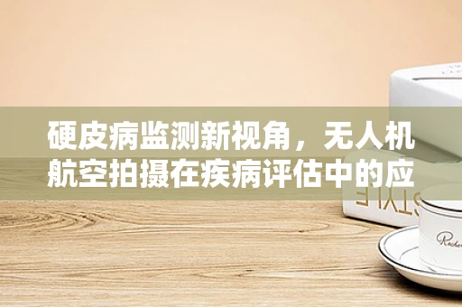 硬皮病监测新视角，无人机航空拍摄在疾病评估中的应用挑战