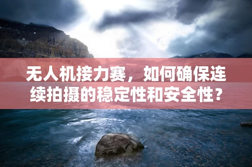 无人机接力赛，如何确保连续拍摄的稳定性和安全性？