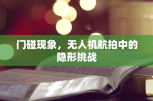 门碰现象，无人机航拍中的隐形挑战