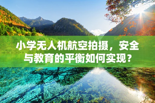 小学无人机航空拍摄，安全与教育的平衡如何实现？