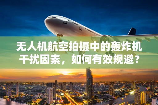无人机航空拍摄中的轰炸机干扰因素，如何有效规避？