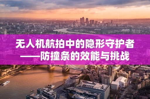 无人机航拍中的隐形守护者——防撞条的效能与挑战