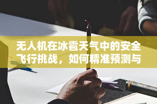 无人机在冰雹天气中的安全飞行挑战，如何精准预测与应对？