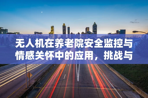 无人机在养老院安全监控与情感关怀中的应用，挑战与机遇？