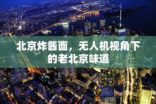 北京炸酱面，无人机视角下的老北京味道